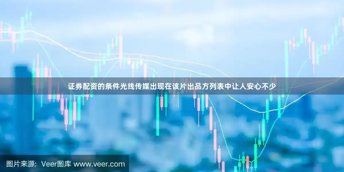 证券配资的条件光线传媒出现在该片出品方列表中让人安心不少