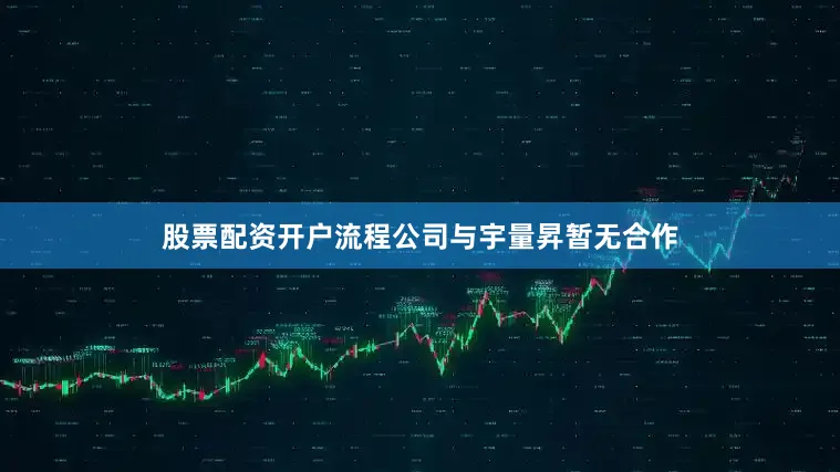 股票配资开户流程公司与宇量昇暂无合作