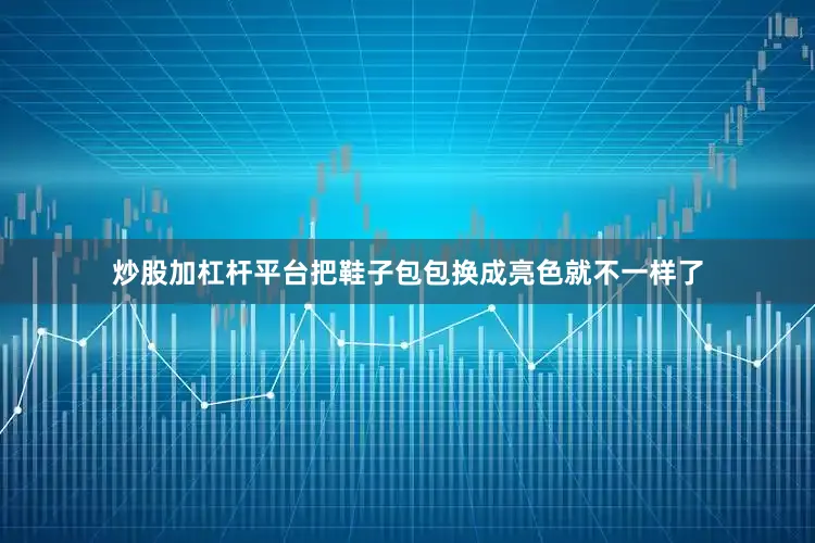 炒股加杠杆平台把鞋子包包换成亮色就不一样了
