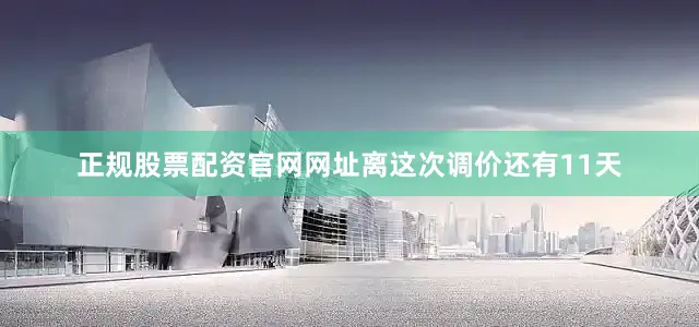 正规股票配资官网网址离这次调价还有11天