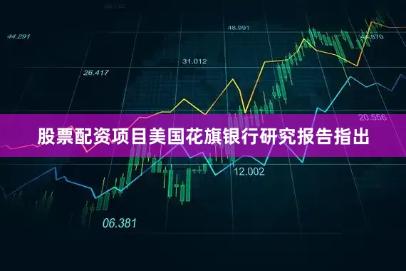 股票配资项目美国花旗银行研究报告指出