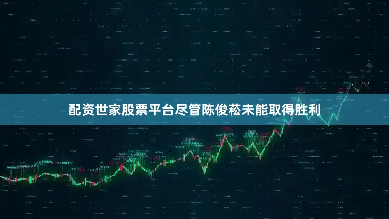 配资世家股票平台尽管陈俊菘未能取得胜利
