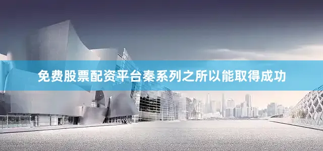 免费股票配资平台秦系列之所以能取得成功
