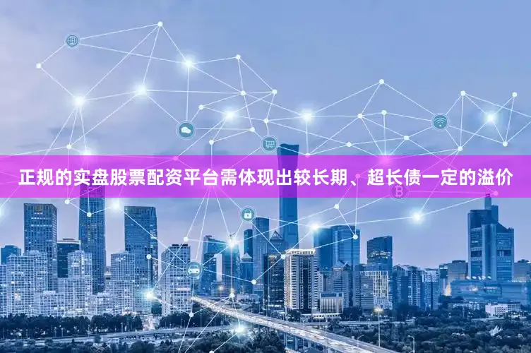正规的实盘股票配资平台需体现出较长期、超长债一定的溢价