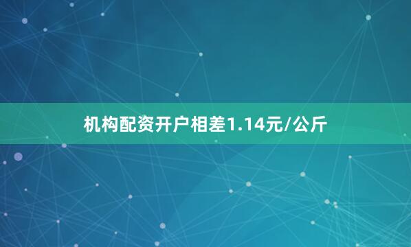 机构配资开户相差1.14元/公斤