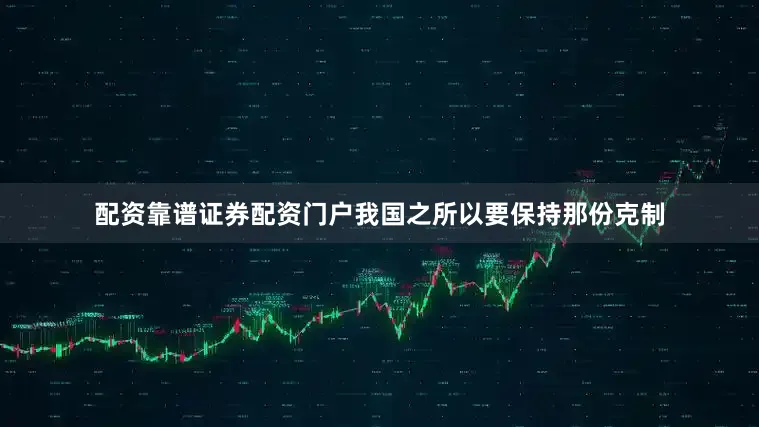 配资靠谱证券配资门户我国之所以要保持那份克制