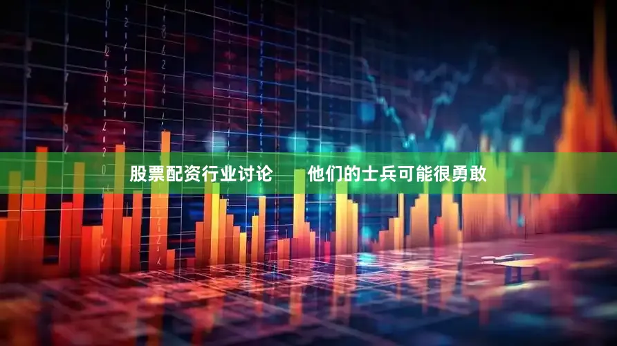 股票配资行业讨论       他们的士兵可能很勇敢
